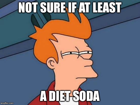 Futurama Fry Meme | NOT SURE IF AT LEAST A DIET SODA | image tagged in memes,futurama fry | made w/ Imgflip meme maker
