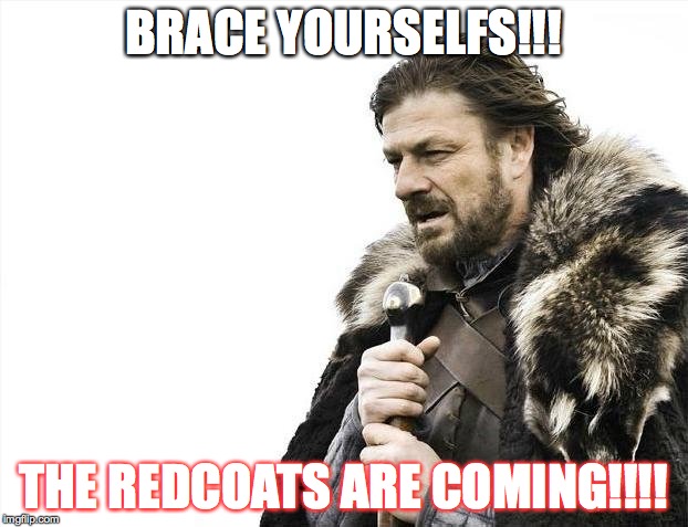 Brace Yourselves X is Coming | BRACE YOURSELFS!!! THE REDCOATS ARE COMING!!!! | image tagged in memes,brace yourselves x is coming | made w/ Imgflip meme maker