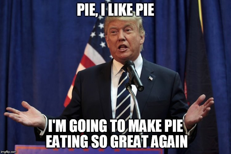 PIE, I LIKE PIE I'M GOING TO MAKE PIE EATING SO GREAT AGAIN | made w/ Imgflip meme maker
