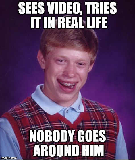 Bad Luck Brian Meme | SEES VIDEO, TRIES IT IN REAL LIFE NOBODY GOES AROUND HIM | image tagged in memes,bad luck brian | made w/ Imgflip meme maker