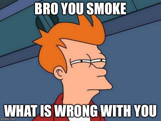 Futurama Fry Meme | BRO YOU SMOKE; WHAT IS WRONG WITH YOU | image tagged in memes,futurama fry | made w/ Imgflip meme maker