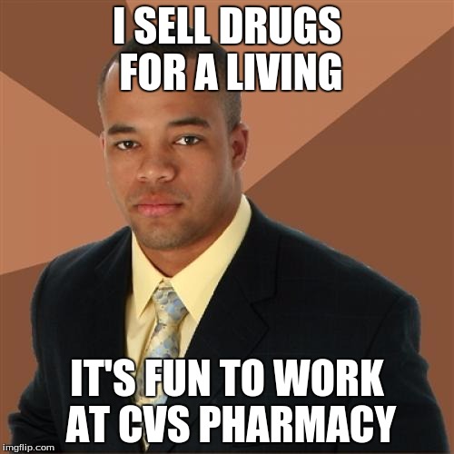 Successful Black Man Meme | I SELL DRUGS FOR A LIVING; IT'S FUN TO WORK AT CVS PHARMACY | image tagged in memes,successful black man | made w/ Imgflip meme maker