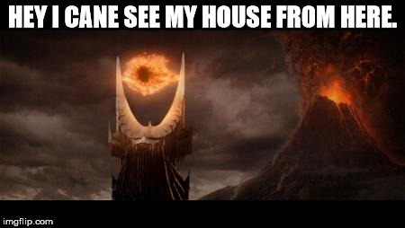 Eye Of Sauron | HEY I CANE SEE MY HOUSE FROM HERE. | image tagged in memes,eye of sauron | made w/ Imgflip meme maker