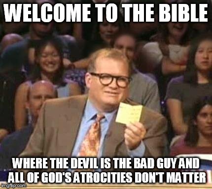 Drew Carey | WELCOME TO THE BIBLE; WHERE THE DEVIL IS THE BAD GUY AND ALL OF GOD'S ATROCITIES DON'T MATTER | image tagged in drew carey | made w/ Imgflip meme maker