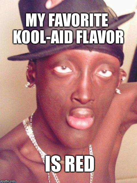 Mmm red | MY FAVORITE KOOL-AID FLAVOR; IS RED | image tagged in cool bro,black lives matter,black girl wat,successful black guy,ancient aliens | made w/ Imgflip meme maker