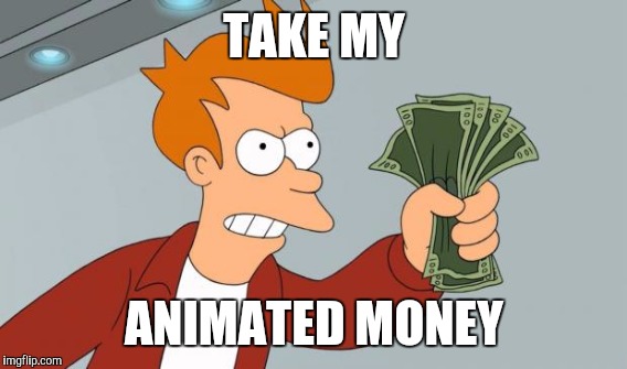 TAKE MY ANIMATED MONEY | made w/ Imgflip meme maker