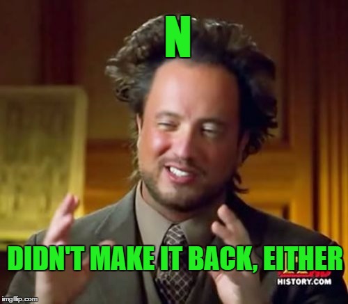 Ancient Aliens Meme | N DIDN'T MAKE IT BACK, EITHER | image tagged in memes,ancient aliens | made w/ Imgflip meme maker