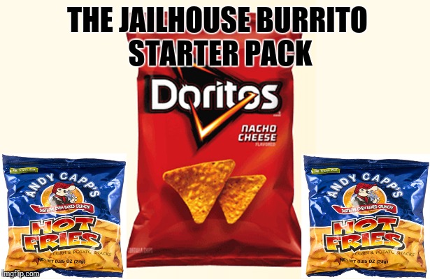 You got to go if you wanna know... | THE JAILHOUSE BURRITO STARTER PACK | image tagged in memes,funny meme | made w/ Imgflip meme maker