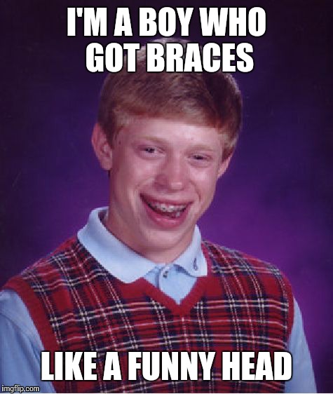 Bad Luck Brian Meme | I'M A BOY WHO GOT BRACES; LIKE A FUNNY HEAD | image tagged in memes,bad luck brian | made w/ Imgflip meme maker