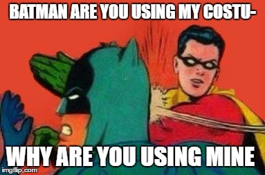 Robin Slapping Batman | BATMAN ARE YOU USING MY COSTU-; WHY ARE YOU USING MINE | image tagged in robin slapping batman | made w/ Imgflip meme maker
