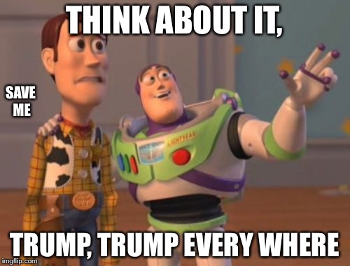 X, X Everywhere | THINK ABOUT IT, SAVE ME; TRUMP, TRUMP EVERY WHERE | image tagged in memes,x x everywhere | made w/ Imgflip meme maker