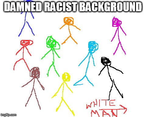 I have no idea.  | DAMNED RACIST BACKGROUND | image tagged in memes,colored people | made w/ Imgflip meme maker