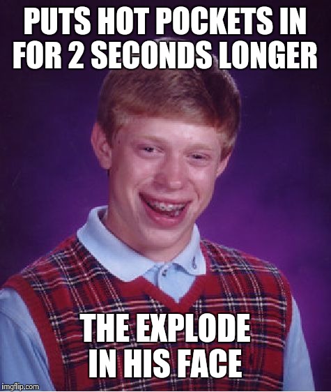 Bad Luck Brian Meme | PUTS HOT POCKETS IN FOR 2 SECONDS LONGER THE EXPLODE IN HIS FACE | image tagged in memes,bad luck brian | made w/ Imgflip meme maker