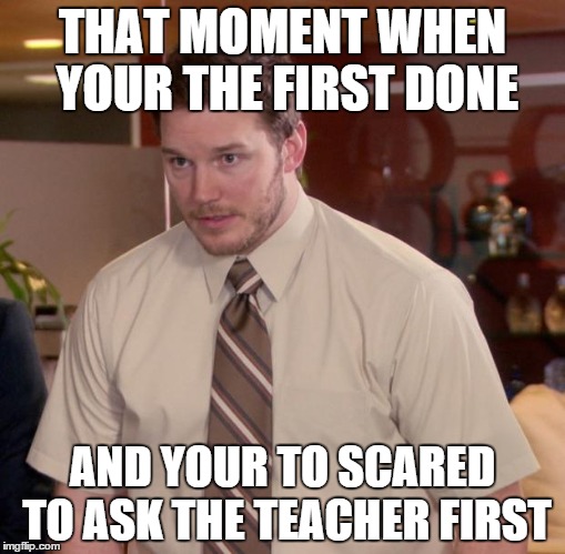 Afraid To Ask Andy | THAT MOMENT WHEN YOUR THE FIRST DONE; AND YOUR TO SCARED TO ASK THE TEACHER FIRST | image tagged in memes,afraid to ask andy | made w/ Imgflip meme maker