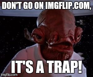 Star Wars | DON'T GO ON IMGFLIP.COM, IT'S A TRAP! | image tagged in star wars | made w/ Imgflip meme maker