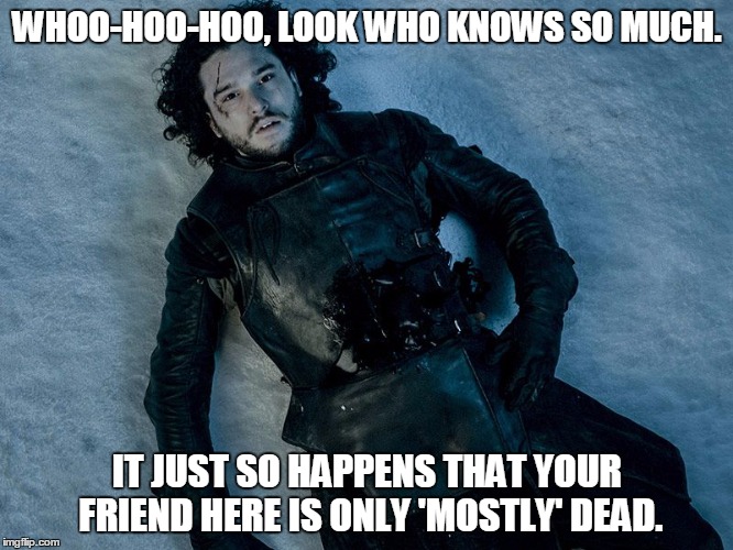 Jon Snow Stab | WHOO-HOO-HOO, LOOK WHO KNOWS SO MUCH. IT JUST SO HAPPENS THAT YOUR FRIEND HERE IS ONLY 'MOSTLY' DEAD. | image tagged in jon snow stab | made w/ Imgflip meme maker