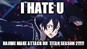 kirito hates hajime isayama | I HATE U; HAJIME MAKE ATTACK ON  TITAN SEASON 2!!!!! | image tagged in fighting kirito | made w/ Imgflip meme maker