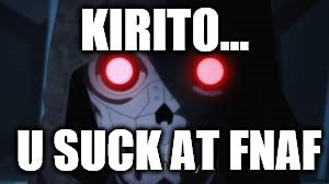 death gun xXfnafslayerXx | KIRITO... U SUCK AT FNAF | image tagged in fnaf | made w/ Imgflip meme maker