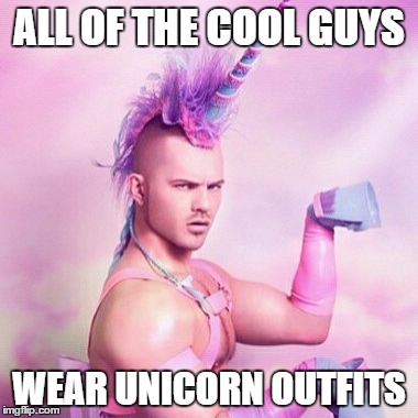 Unicorn MAN | ALL OF THE COOL GUYS; WEAR UNICORN OUTFITS | image tagged in memes,unicorn man | made w/ Imgflip meme maker