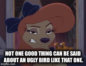 Not One Good Thing Can Be Said About An Ugly Bird Like That One! | NOT ONE GOOD THING CAN BE SAID ABOUT AN UGLY BIRD LIKE THAT ONE. | image tagged in dixie means business,memes,the fox and the hound 2,reba mcentire,sneering dixie | made w/ Imgflip meme maker