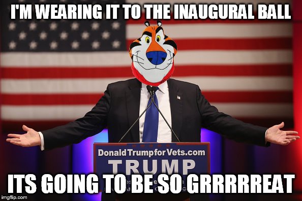 I'M WEARING IT TO THE INAUGURAL BALL ITS GOING TO BE SO GRRRRREAT | made w/ Imgflip meme maker