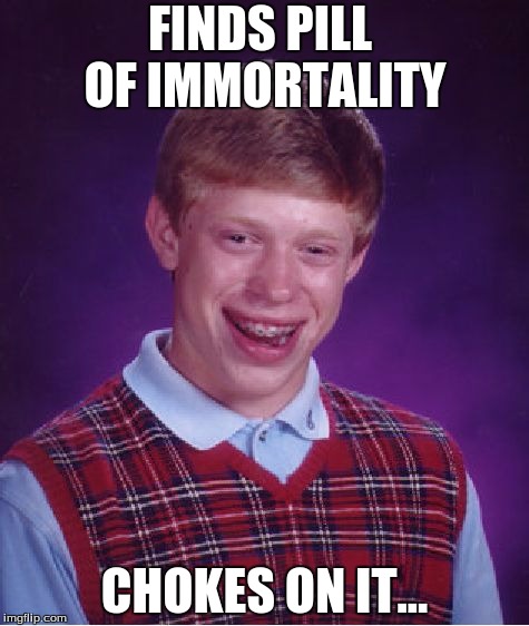 Bad Luck Brian Meme | FINDS PILL OF IMMORTALITY; CHOKES ON IT... | image tagged in memes,bad luck brian | made w/ Imgflip meme maker