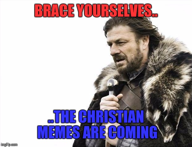Brace Yourselves X is Coming Meme | BRACE YOURSELVES.. ..THE CHRISTIAN MEMES ARE COMING | image tagged in memes,brace yourselves x is coming | made w/ Imgflip meme maker
