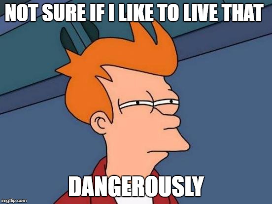 Futurama Fry Meme | NOT SURE IF I LIKE TO LIVE THAT DANGEROUSLY | image tagged in memes,futurama fry | made w/ Imgflip meme maker