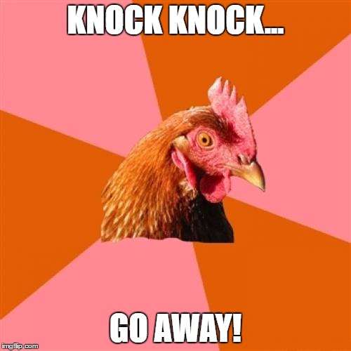Anti Joke Chicken | KNOCK KNOCK... GO AWAY! | image tagged in memes,anti joke chicken | made w/ Imgflip meme maker