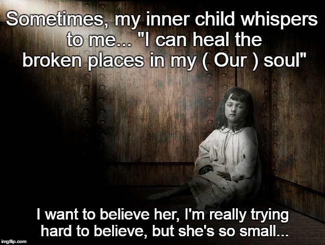 Heal my inner child | Sometimes, my inner child whispers to me... "I can heal the broken places in my ( Our ) soul"; I want to believe her, I'm really trying hard to believe, but she's so small... | image tagged in child abuse,sad baby,sad but true,depression sadness hurt pain anxiety,childhood | made w/ Imgflip meme maker