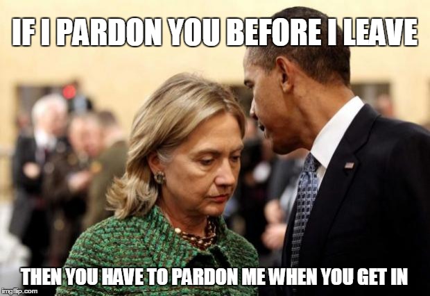 The Plotters Confer | IF I PARDON YOU BEFORE I LEAVE; THEN YOU HAVE TO PARDON ME WHEN YOU GET IN | image tagged in obama and hillary,lies,plot,election,democrats | made w/ Imgflip meme maker