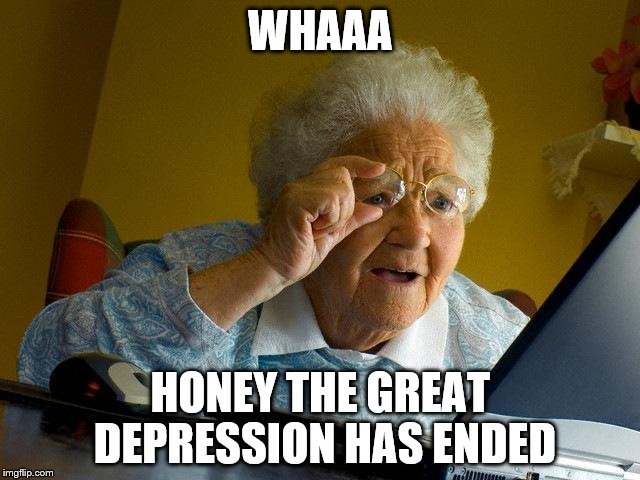 Grandma Finds The Internet Meme | WHAAA; HONEY THE GREAT DEPRESSION HAS ENDED | image tagged in memes,grandma finds the internet | made w/ Imgflip meme maker
