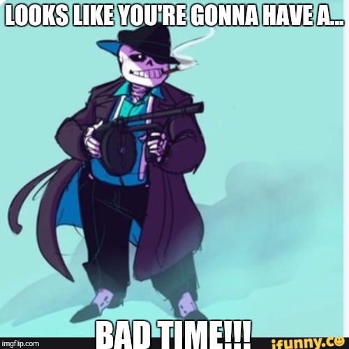 LOOKS LIKE YOU'RE GONNA HAVE A... BAD TIME!!! | image tagged in gangster sans | made w/ Imgflip meme maker