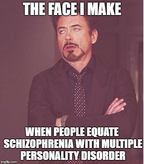 Get your mental illnesses straight | THE FACE I MAKE; WHEN PEOPLE EQUATE SCHIZOPHRENIA WITH MULTIPLE PERSONALITY DISORDER | image tagged in memes,face you make robert downey jr | made w/ Imgflip meme maker