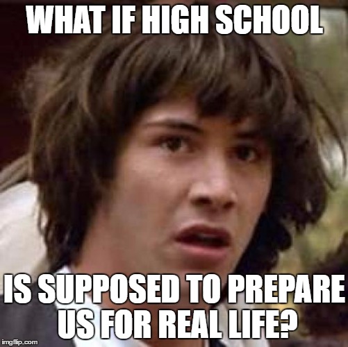 Conspiracy Keanu Meme | WHAT IF HIGH SCHOOL; IS SUPPOSED TO PREPARE US FOR REAL LIFE? | image tagged in memes,conspiracy keanu | made w/ Imgflip meme maker