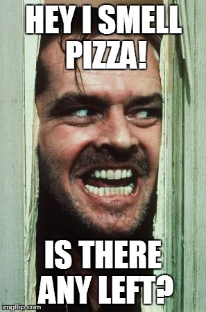 Here's Johnny Meme | HEY I SMELL PIZZA! IS THERE ANY LEFT? | image tagged in memes,heres johnny | made w/ Imgflip meme maker