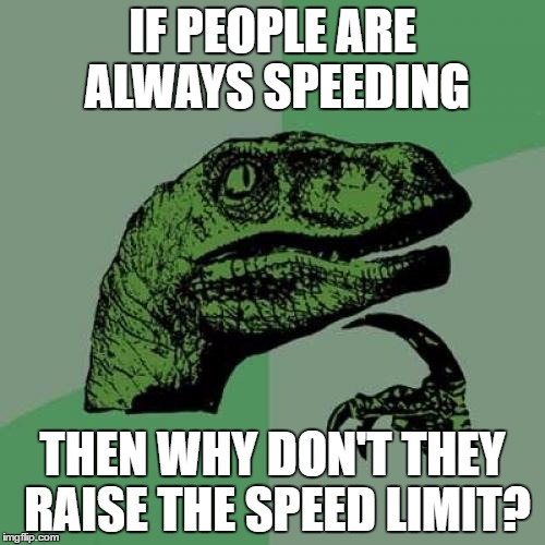 Philosoraptor Meme | IF PEOPLE ARE ALWAYS SPEEDING; THEN WHY DON'T THEY RAISE THE SPEED LIMIT? | image tagged in memes,philosoraptor | made w/ Imgflip meme maker