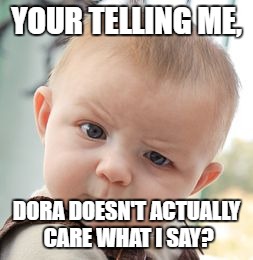 Skeptical Baby Meme | YOUR TELLING ME, DORA DOESN'T ACTUALLY CARE WHAT I SAY? | image tagged in memes,skeptical baby | made w/ Imgflip meme maker