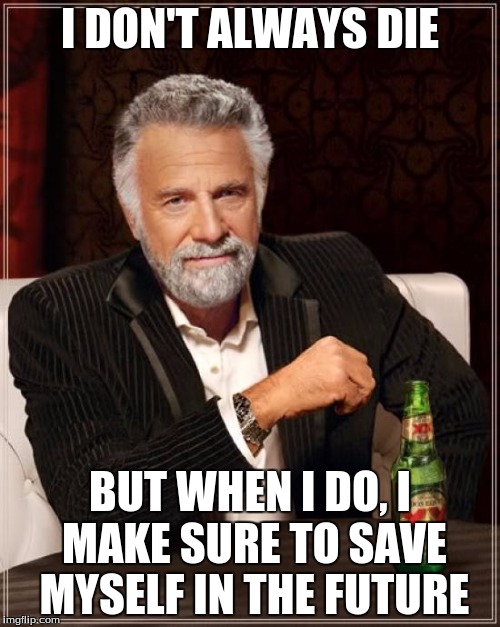 The Most Interesting Man In The World | I DON'T ALWAYS DIE; BUT WHEN I DO, I MAKE SURE TO SAVE MYSELF IN THE FUTURE | image tagged in memes,the most interesting man in the world | made w/ Imgflip meme maker