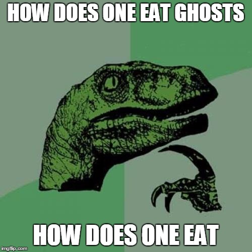 HOW DOES ONE EAT GHOSTS HOW DOES ONE EAT | image tagged in memes,philosoraptor | made w/ Imgflip meme maker