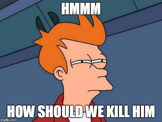 HMMM HOW SHOULD WE KILL HIM | image tagged in memes,futurama fry | made w/ Imgflip meme maker