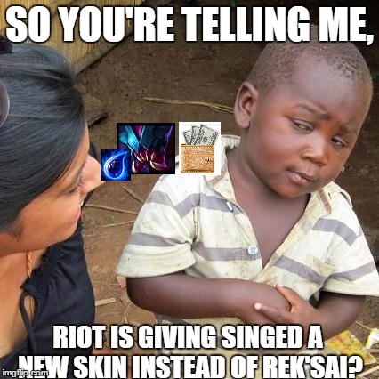 Third World Skeptical Kid Meme | SO YOU'RE TELLING ME, RIOT IS GIVING SINGED A NEW SKIN INSTEAD OF REK'SAI? | image tagged in memes,third world skeptical kid | made w/ Imgflip meme maker