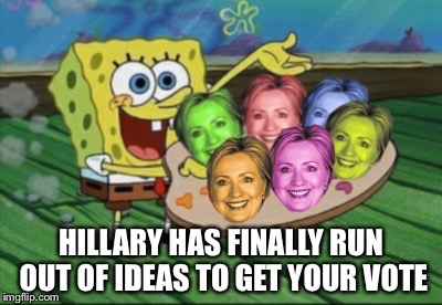I call them "Pretty Presidential Candidates" | HILLARY HAS FINALLY RUN OUT OF IDEAS TO GET YOUR VOTE | image tagged in politics,hillary clinton 2016,spongebob | made w/ Imgflip meme maker