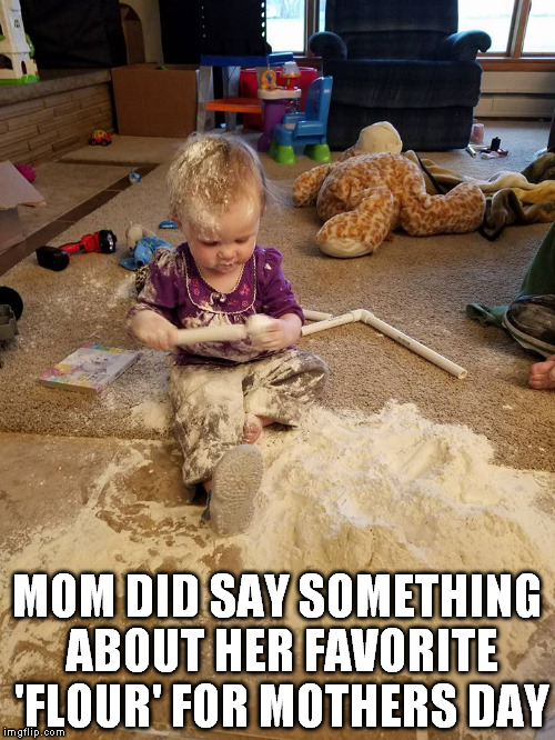 My grand daughter was left alone for two minutes | MOM DID SAY SOMETHING ABOUT HER FAVORITE 'FLOUR' FOR MOTHERS DAY | image tagged in grandma,kids | made w/ Imgflip meme maker