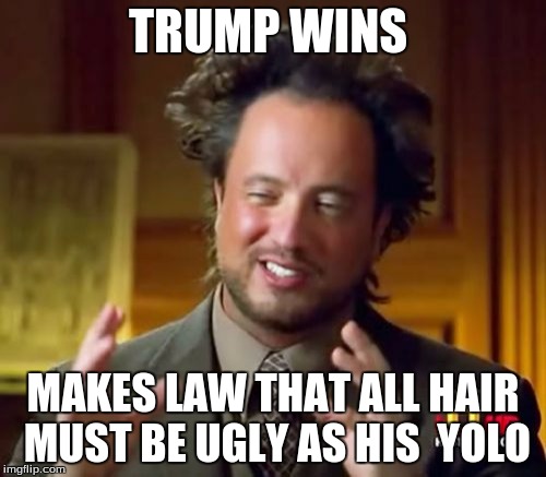 Ancient Aliens Meme | TRUMP WINS; MAKES LAW THAT ALL HAIR MUST BE UGLY AS HIS 
YOLO | image tagged in memes,ancient aliens | made w/ Imgflip meme maker