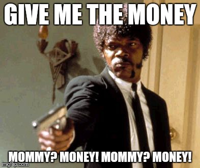 Say That Again I Dare You | GIVE ME THE MONEY; MOMMY?
MONEY!
MOMMY?
MONEY! | image tagged in memes,say that again i dare you | made w/ Imgflip meme maker