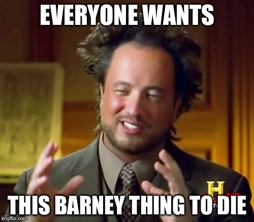 Ancient Aliens | EVERYONE WANTS; THIS BARNEY THING TO DIE | image tagged in memes,ancient aliens | made w/ Imgflip meme maker