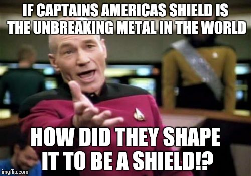 Picard Wtf Meme | IF CAPTAINS AMERICAS SHIELD IS THE UNBREAKING METAL IN THE WORLD; HOW DID THEY SHAPE IT TO BE A SHIELD!? | image tagged in memes,picard wtf | made w/ Imgflip meme maker