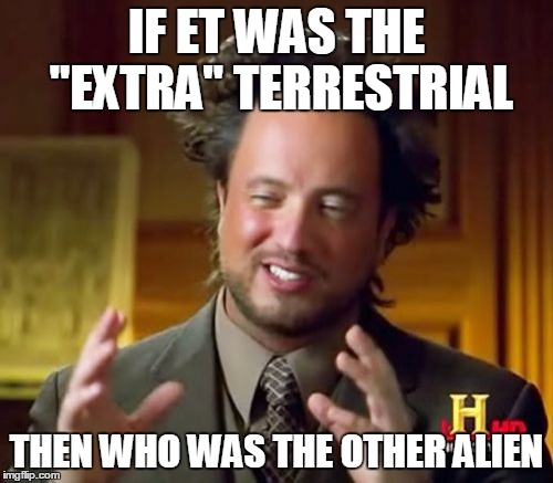 Ancient Aliens Meme | IF ET WAS THE "EXTRA" TERRESTRIAL; THEN WHO WAS THE OTHER ALIEN | image tagged in memes,ancient aliens | made w/ Imgflip meme maker
