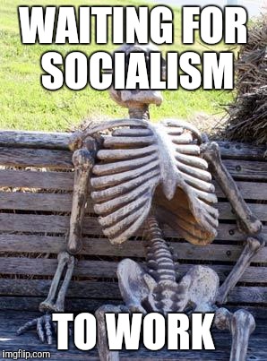 Waiting Skeleton Meme | WAITING FOR SOCIALISM TO WORK | image tagged in memes,waiting skeleton | made w/ Imgflip meme maker